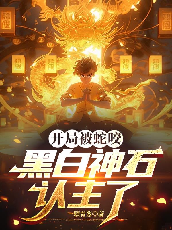 开局被蛇咬黑白神石认主了