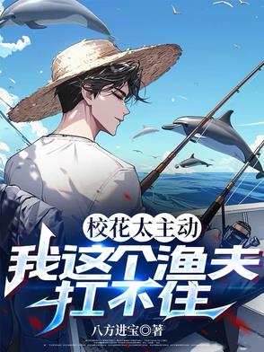 校花太主动我这个渔夫扛不住