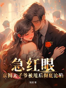 急红眼京圈太子爷被甩后彻底沦陷