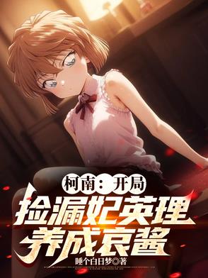 柯南开局捡漏妃英理养成哀酱